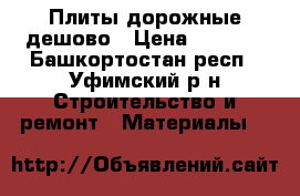 Плиты дорожные дешово › Цена ­ 1 700 - Башкортостан респ., Уфимский р-н Строительство и ремонт » Материалы   